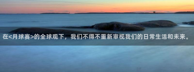 悟空体育可信吗知乎：在<月球赛>的全球观下，我们不得不重新审