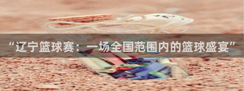 悟空体育之家：“辽宁篮球赛：一场全国范围内的篮球盛宴”