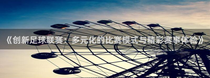 悟空体育软件买球安全嘛可靠吗：《创新足球联赛：多元化的比赛模