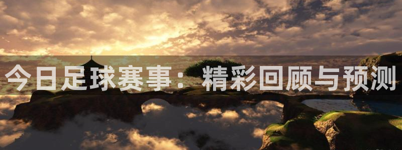 悟空体育在线登录平台：今日足球赛事：精彩回顾与预测